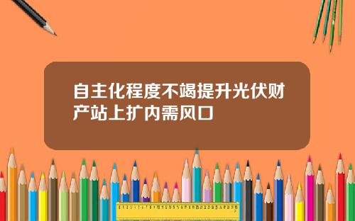 自主化程度不竭提升光伏财产站上扩内需风口