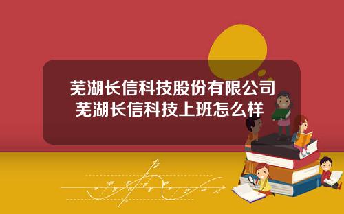 芜湖长信科技股份有限公司 芜湖长信科技上班怎么样