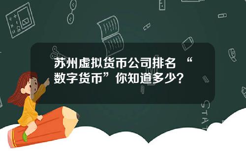 苏州虚拟货币公司排名 “数字货币”你知道多少？