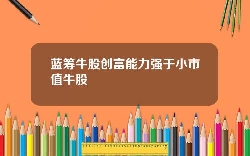 蓝筹牛股创富能力强于小市值牛股