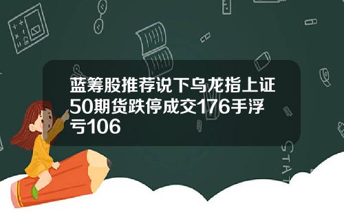 蓝筹股推荐说下乌龙指上证50期货跌停成交176手浮亏106