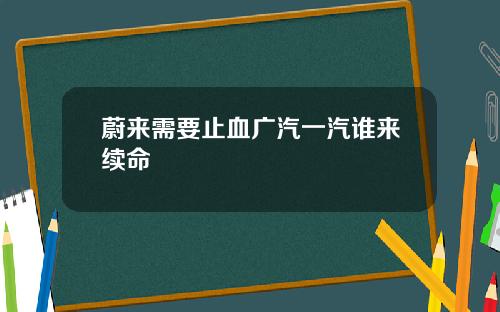 蔚来需要止血广汽一汽谁来续命