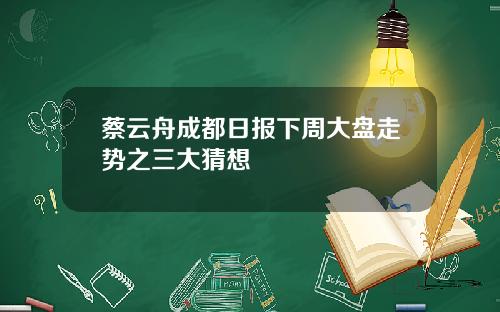 蔡云舟成都日报下周大盘走势之三大猜想