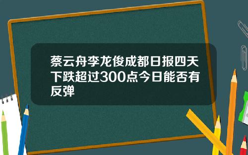 蔡云舟李龙俊成都日报四天下跌超过300点今日能否有反弹