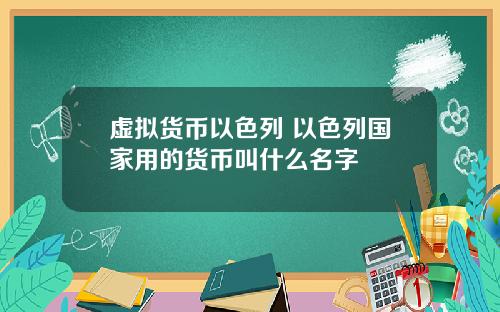 虚拟货币以色列 以色列国家用的货币叫什么名字