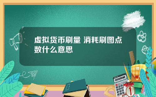 虚拟货币刷量 消耗刷图点数什么意思