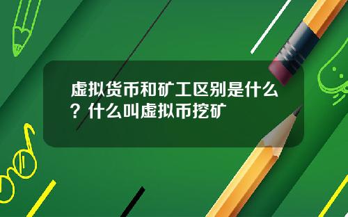 虚拟货币和矿工区别是什么？什么叫虚拟币挖矿