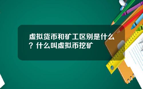 虚拟货币和矿工区别是什么？什么叫虚拟币挖矿