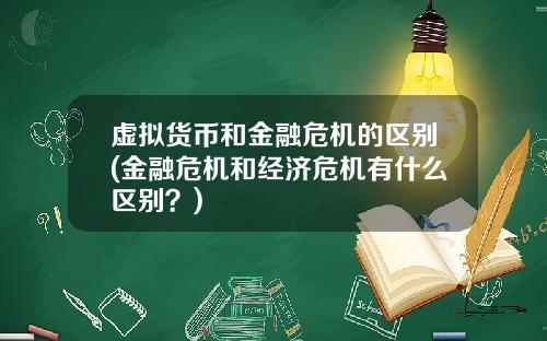 虚拟货币和金融危机的区别(金融危机和经济危机有什么区别？)