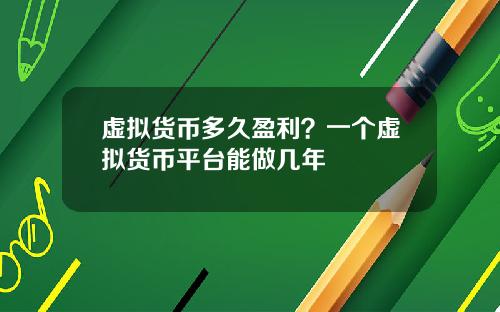 虚拟货币多久盈利？一个虚拟货币平台能做几年