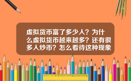 虚拟货币富了多少人？为什么虚拟货币越来越多？还有很多人炒币？怎么看待这种现象？