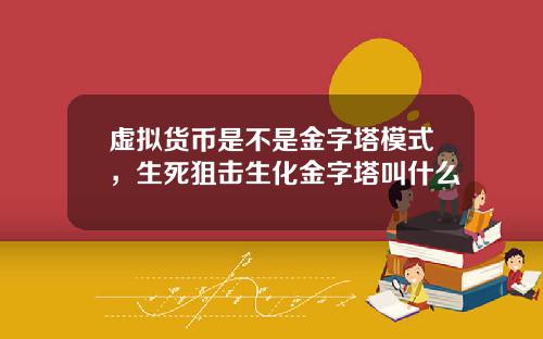 虚拟货币是不是金字塔模式，生死狙击生化金字塔叫什么