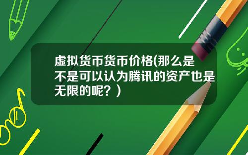 虚拟货币货币价格(那么是不是可以认为腾讯的资产也是无限的呢？)