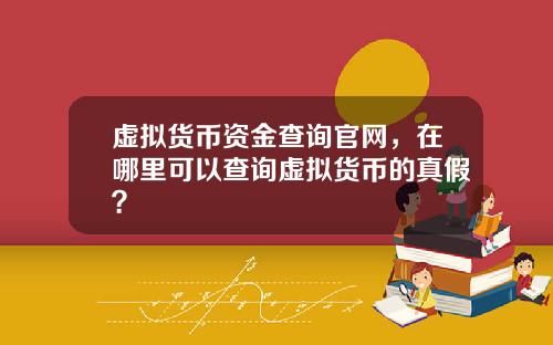 虚拟货币资金查询官网，在哪里可以查询虚拟货币的真假？