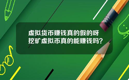 虚拟货币赚钱真的假的呀 挖矿虚拟币真的能赚钱吗？