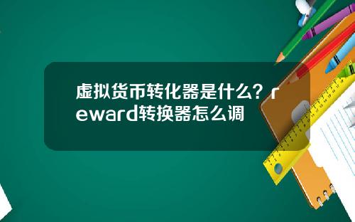 虚拟货币转化器是什么？reward转换器怎么调