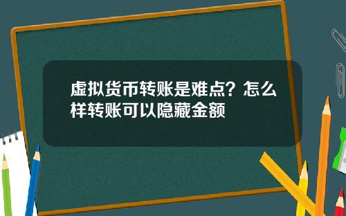 虚拟货币转账是难点？怎么样转账可以隐藏金额