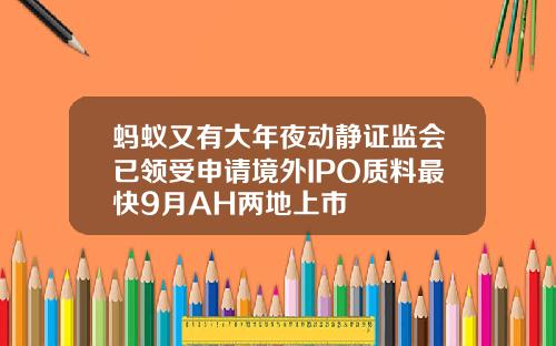 蚂蚁又有大年夜动静证监会已领受申请境外IPO质料最快9月AH两地上市