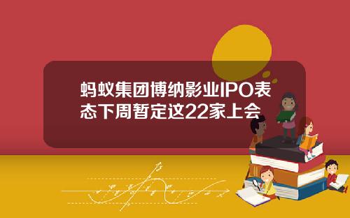 蚂蚁集团博纳影业IPO表态下周暂定这22家上会