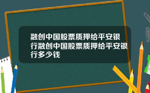 融创中国股票质押给平安银行融创中国股票质押给平安银行多少钱