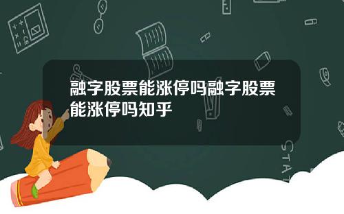 融字股票能涨停吗融字股票能涨停吗知乎