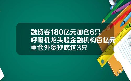 融资客180亿元加仓6只呼吸机龙头股金融机构百亿元重仓外资抄底这3只