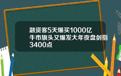 融资客5天爆买1000亿牛市旗头又爆发大年夜盘剑指3400点