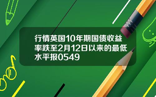 行情英国10年期国债收益率跌至2月12日以来的最低水平报0549