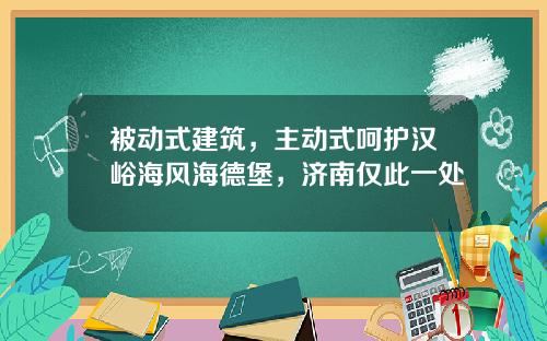 被动式建筑，主动式呵护汉峪海风海德堡，济南仅此一处