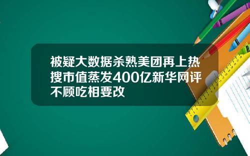 被疑大数据杀熟美团再上热搜市值蒸发400亿新华网评不顾吃相要改