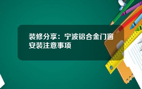 装修分享：宁波铝合金门窗安装注意事项