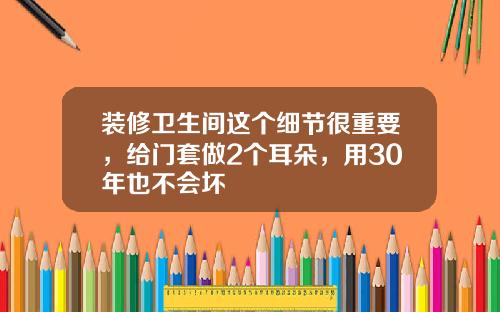 装修卫生间这个细节很重要，给门套做2个耳朵，用30年也不会坏