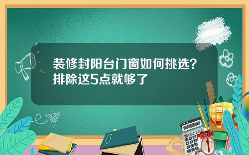 装修封阳台门窗如何挑选？排除这5点就够了