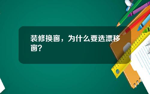 装修换窗，为什么要选漂移窗？