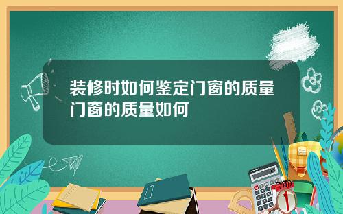 装修时如何鉴定门窗的质量门窗的质量如何