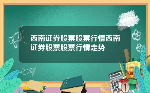 西南证券股票股票行情西南证券股票股票行情走势