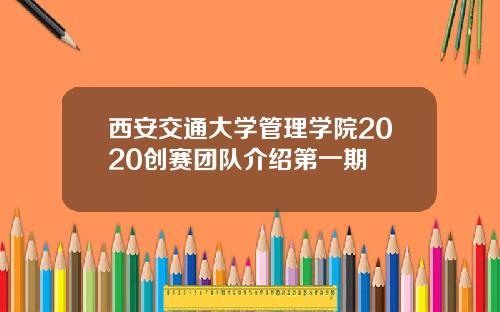 西安交通大学管理学院2020创赛团队介绍第一期