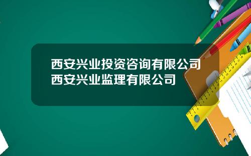 西安兴业投资咨询有限公司西安兴业监理有限公司