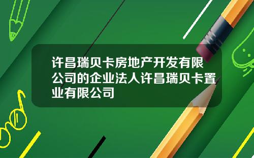 许昌瑞贝卡房地产开发有限公司的企业法人许昌瑞贝卡置业有限公司