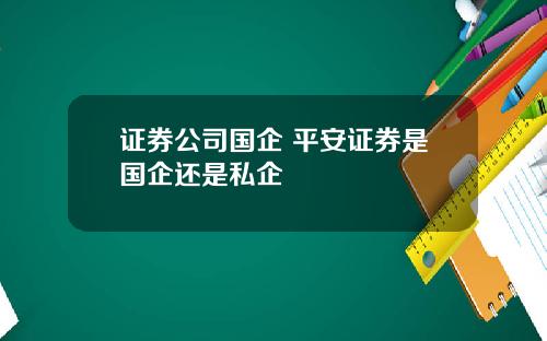 证券公司国企 平安证券是国企还是私企