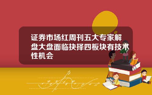 证券市场红周刊五大专家解盘大盘面临抉择四板块有技术性机会