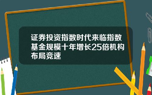 证券投资指数时代来临指数基金规模十年增长25倍机构布局竞速