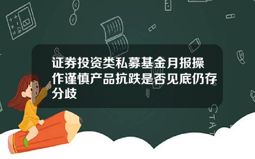 证券投资类私募基金月报操作谨慎产品抗跌是否见底仍存分歧