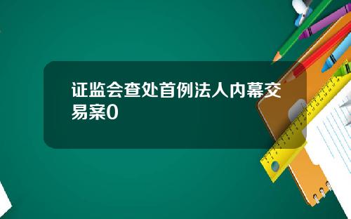 证监会查处首例法人内幕交易案0