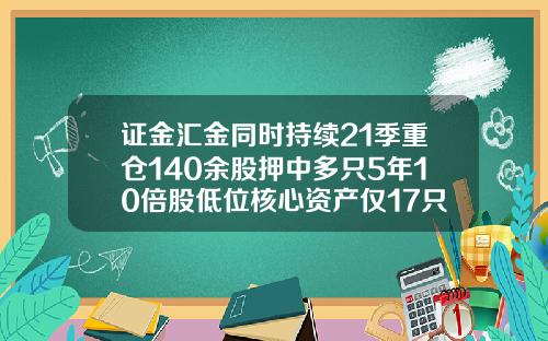 证金汇金同时持续21季重仓140余股押中多只5年10倍股低位核心资产仅17只