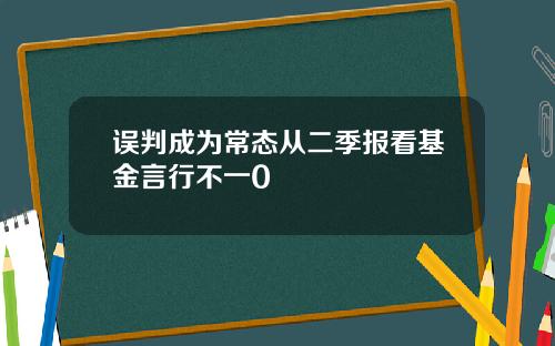 误判成为常态从二季报看基金言行不一0