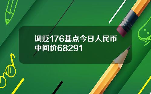 调贬176基点今日人民币中间价68291