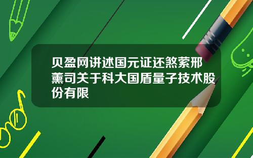 贝盈网讲述国元证还煞萦邢薰司关于科大国盾量子技术股份有限