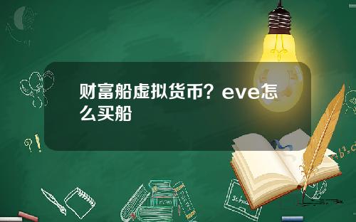 财富船虚拟货币？eve怎么买船