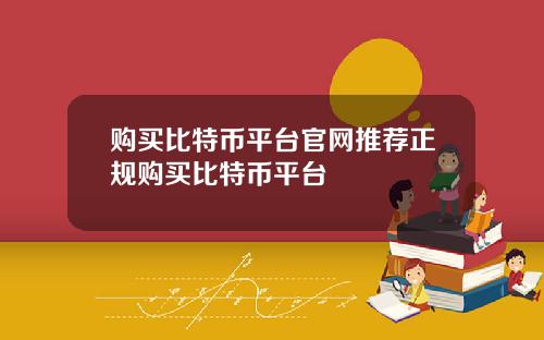 购买比特币平台官网推荐正规购买比特币平台